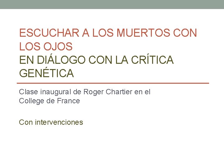 ESCUCHAR A LOS MUERTOS CON LOS OJOS EN DIÁLOGO CON LA CRÍTICA GENÉTICA Clase