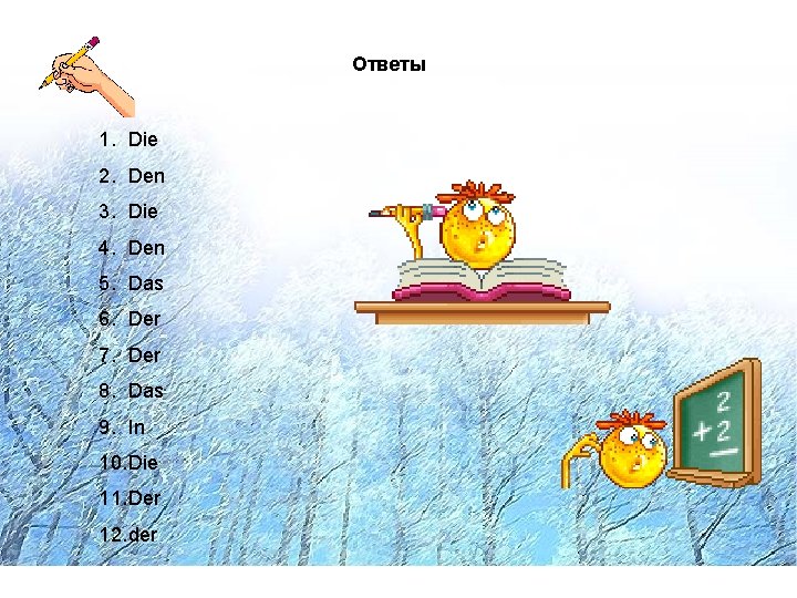 Ответы 1. Die 2. Den 3. Die 4. Den 5. Das 6. Der 7.