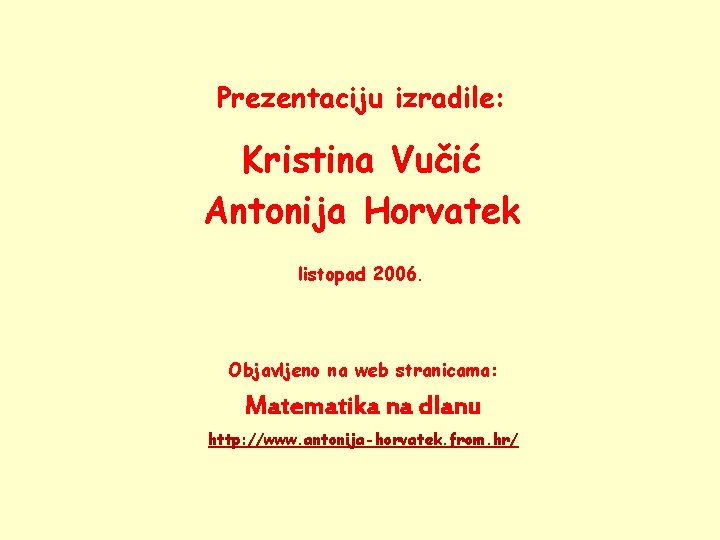 Prezentaciju izradile: Kristina Vučić Antonija Horvatek listopad 2006. Objavljeno na web stranicama: Matematika na