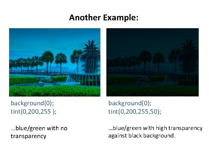 Another Example: background(0); tint(0, 200, 255 ); background(0); tint(0, 200, 255, 50); …blue/green with