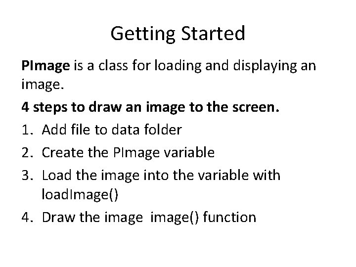 Getting Started PImage is a class for loading and displaying an image. 4 steps