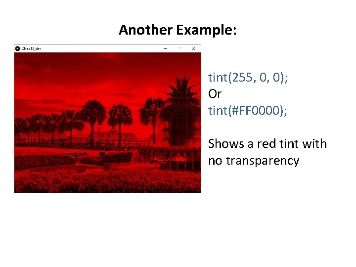 Another Example: tint(255, 0, 0); Or tint(#FF 0000); Shows a red tint with no