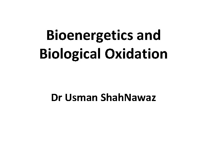 Bioenergetics and Biological Oxidation Dr Usman Shah. Nawaz 