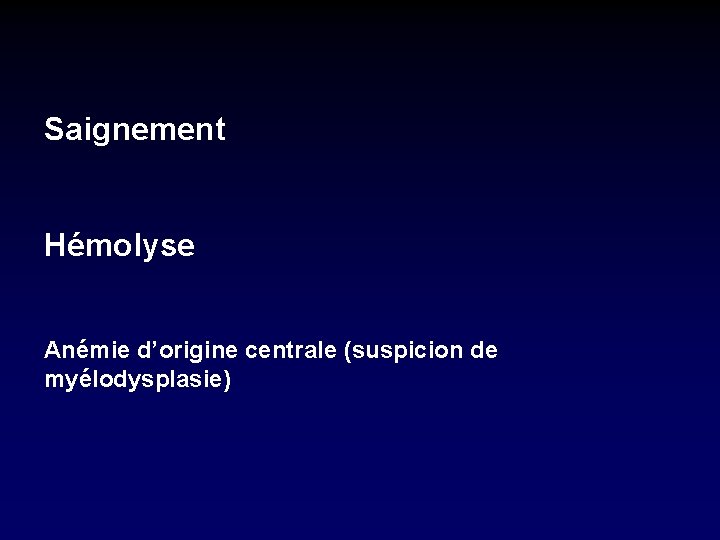 Saignement Hémolyse Anémie d’origine centrale (suspicion de myélodysplasie) 