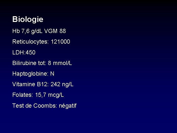 Biologie Hb 7, 6 g/d. L VGM 88 Reticulocytes: 121000 LDH: 450 Bilirubine tot: