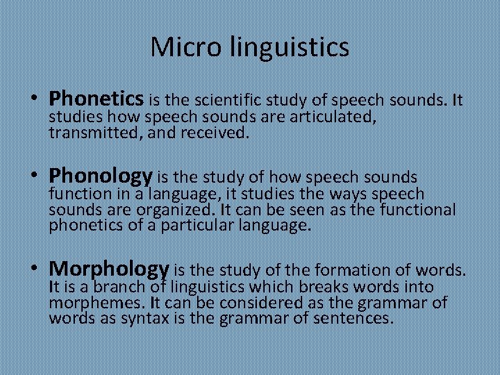 Micro linguistics • Phonetics is the scientific study of speech sounds. It studies how