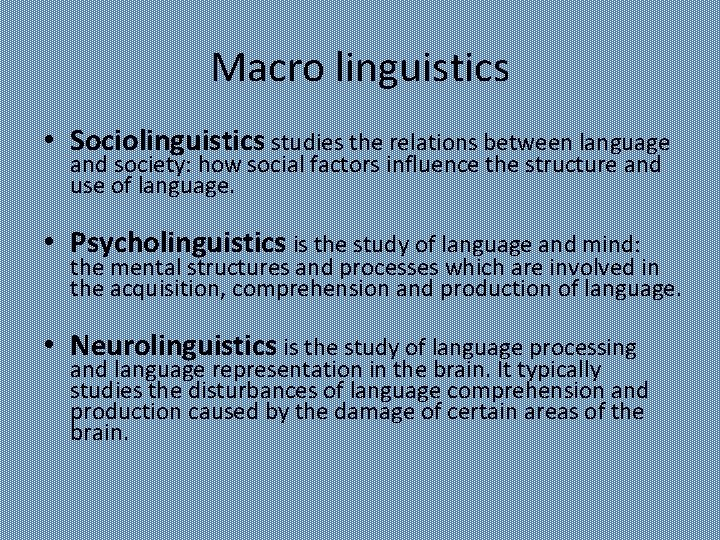 Macro linguistics • Sociolinguistics studies the relations between language and society: how social factors