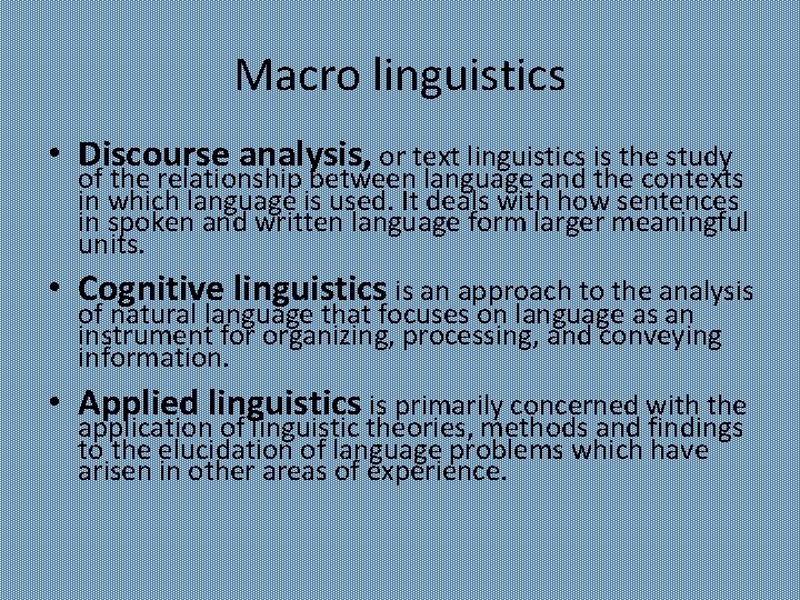 Macro linguistics • Discourse analysis, or text linguistics is the study of the relationship