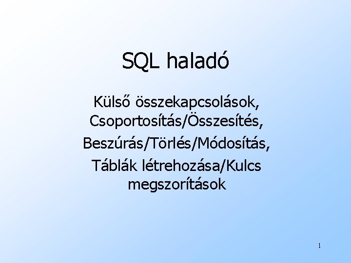 SQL haladó Külső összekapcsolások, Csoportosítás/Összesítés, Beszúrás/Törlés/Módosítás, Táblák létrehozása/Kulcs megszorítások 1 