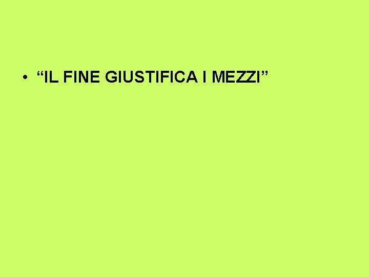  • “IL FINE GIUSTIFICA I MEZZI” 