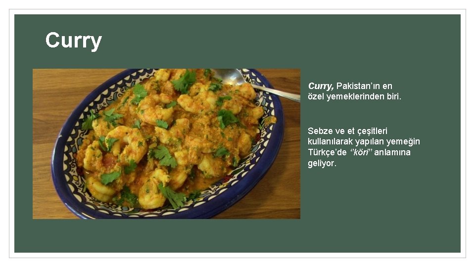 Curry, Pakistan’ın en özel yemeklerinden biri. Sebze ve et çeşitleri kullanılarak yapılan yemeğin Türkçe’de