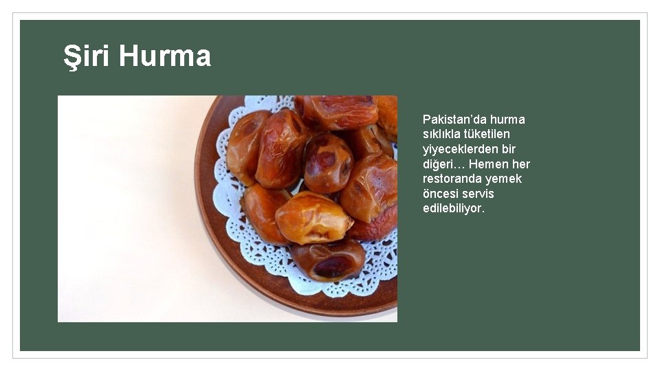 Şiri Hurma Pakistan’da hurma sıklıkla tüketilen yiyeceklerden bir diğeri… Hemen her restoranda yemek öncesi
