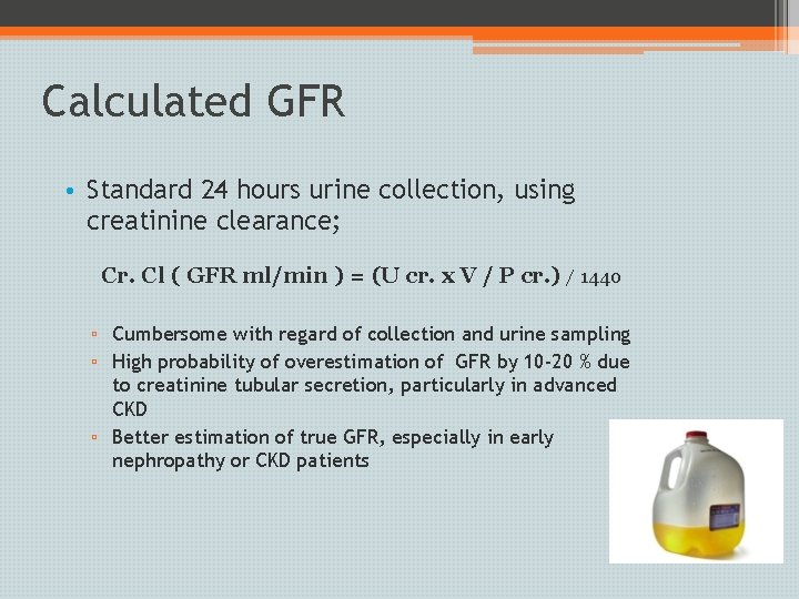 Calculated GFR • Standard 24 hours urine collection, using creatinine clearance; Cr. Cl (