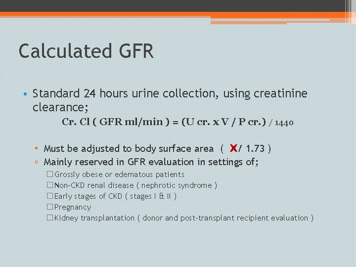 Calculated GFR • Standard 24 hours urine collection, using creatinine clearance; Cr. Cl (