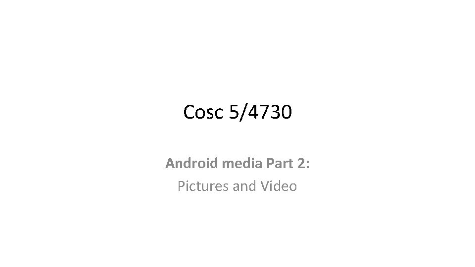 Cosc 5/4730 Android media Part 2: Pictures and Video 