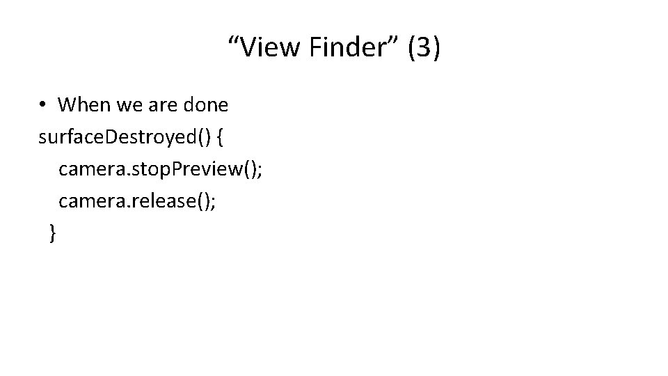 “View Finder” (3) • When we are done surface. Destroyed() { camera. stop. Preview();