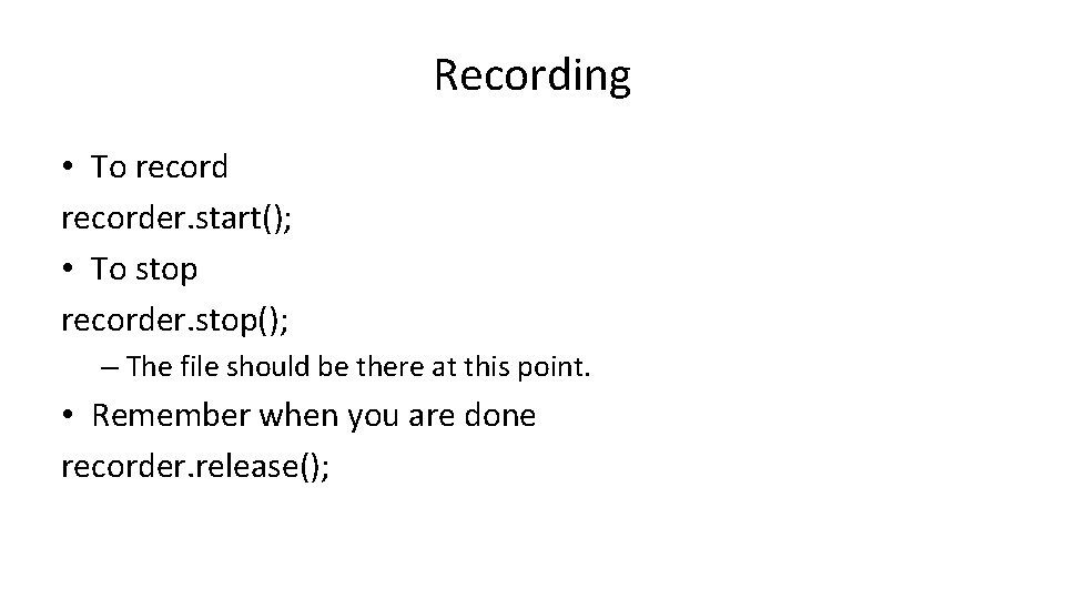 Recording • To recorder. start(); • To stop recorder. stop(); – The file should