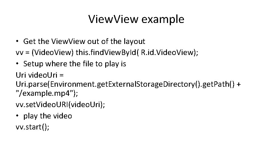 View example • Get the View out of the layout vv = (Video. View)