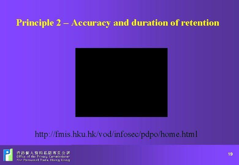 Principle 2 – Accuracy and duration of retention http: //fmis. hku. hk/vod/infosec/pdpo/home. html 19