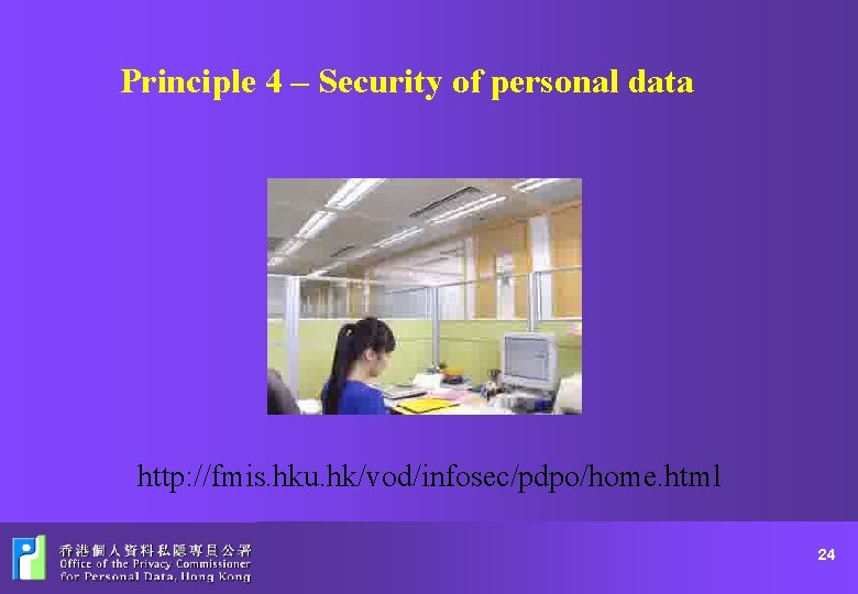 Principle 4 – Security of personal data http: //fmis. hku. hk/vod/infosec/pdpo/home. html 24 
