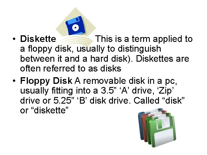  • Diskette This is a term applied to a floppy disk, usually to