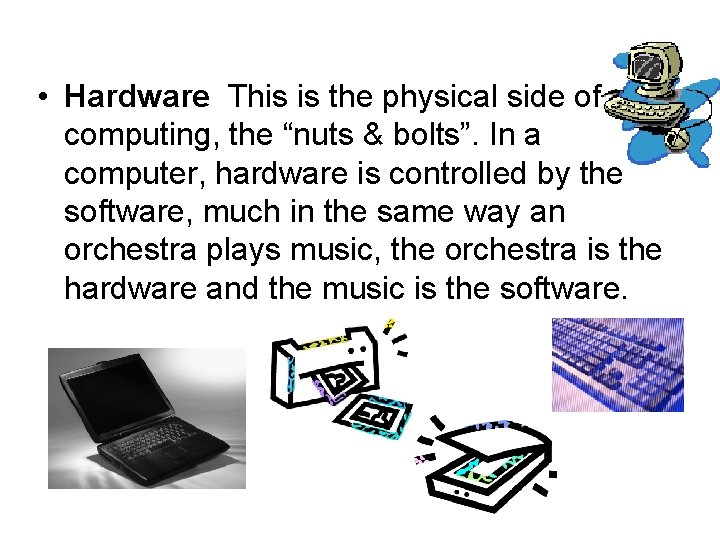  • Hardware This is the physical side of computing, the “nuts & bolts”.