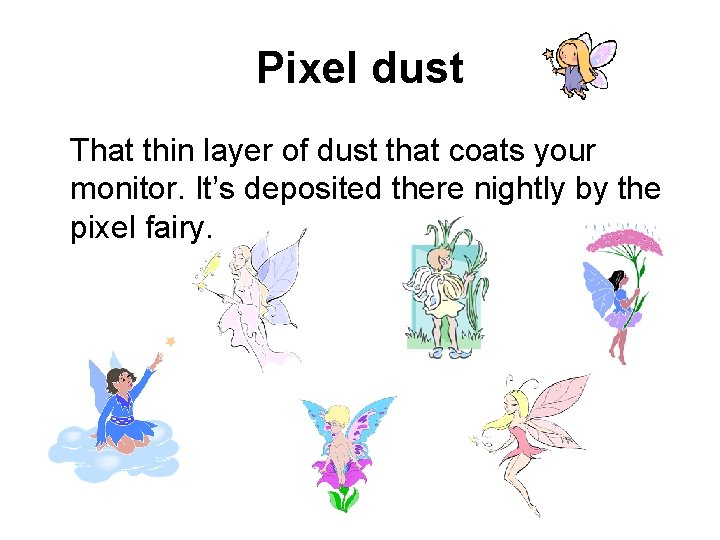 Pixel dust That thin layer of dust that coats your monitor. It’s deposited there