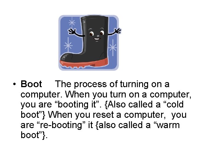  • Boot The process of turning on a computer. When you turn on