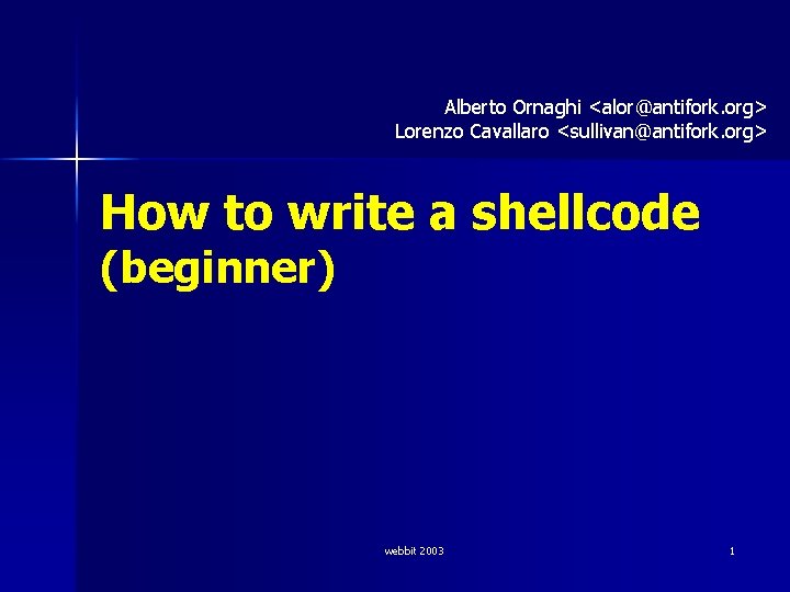 Alberto Ornaghi <alor@antifork. org> Lorenzo Cavallaro <sullivan@antifork. org> How to write a shellcode (beginner)