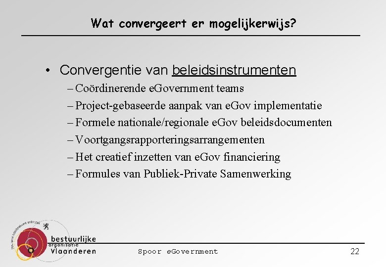 Wat convergeert er mogelijkerwijs? • Convergentie van beleidsinstrumenten – Coördinerende e. Government teams –