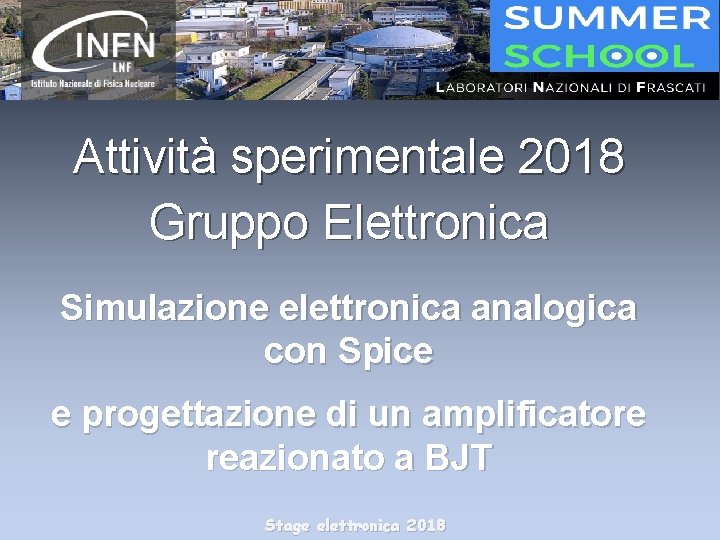 Attività sperimentale 2018 Gruppo Elettronica Simulazione elettronica analogica con Spice e progettazione di un