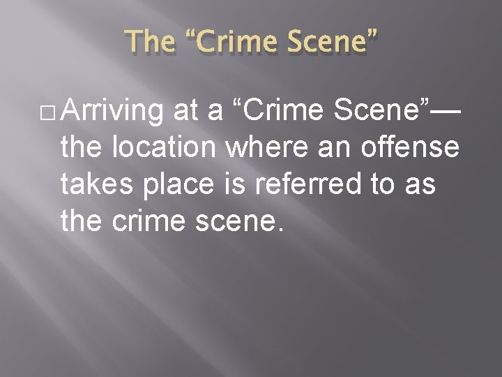 The “Crime Scene” � Arriving at a “Crime Scene”— the location where an offense