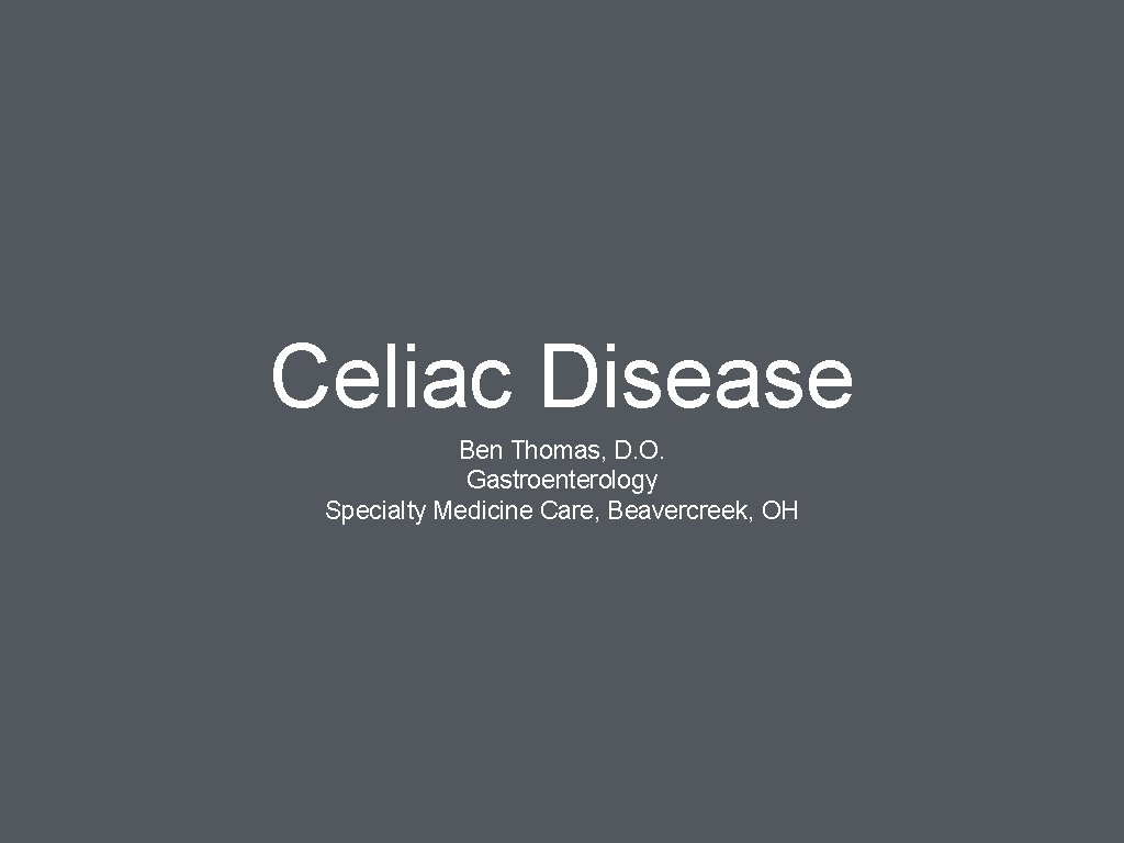 Celiac Disease Ben Thomas, D. O. Gastroenterology Specialty Medicine Care, Beavercreek, OH 