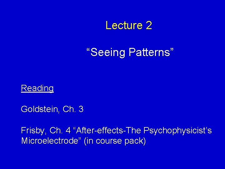 Lecture 2 “Seeing Patterns” Reading Goldstein, Ch. 3 Frisby, Ch. 4 “After-effects-The Psychophysicist’s Microelectrode”