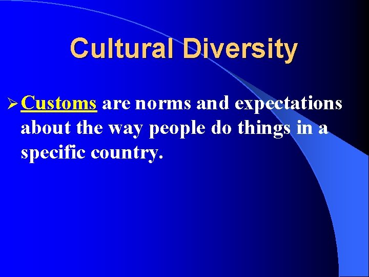 Cultural Diversity Ø Customs are norms and expectations about the way people do things