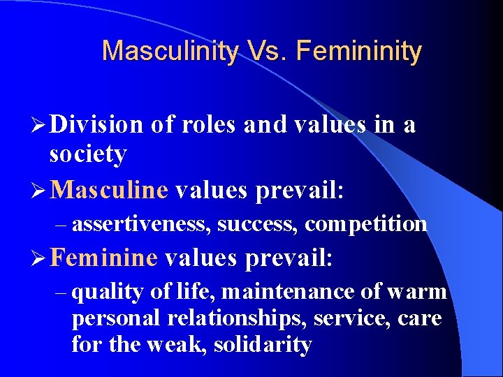 Masculinity Vs. Femininity Ø Division of roles and values in a society Ø Masculine