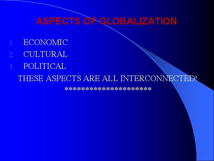 ASPECTS OF GLOBALIZATION ECONOMIC 2. CULTURAL 3. POLITICAL THESE ASPECTS ARE ALL INTERCONNECTED! ***********