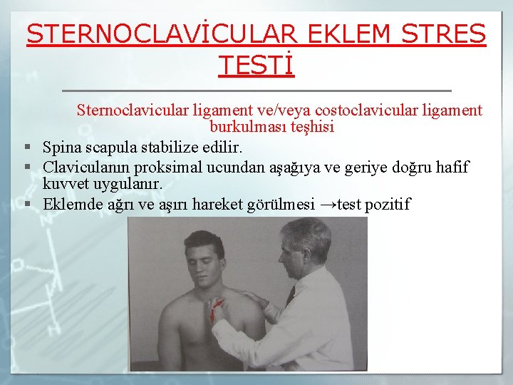 STERNOCLAVİCULAR EKLEM STRES TESTİ Sternoclavicular ligament ve/veya costoclavicular ligament burkulması teşhisi § Spina scapula