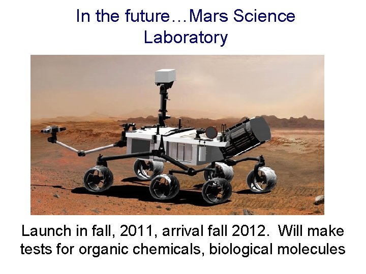 In the future…Mars Science Laboratory Launch in fall, 2011, arrival fall 2012. Will make