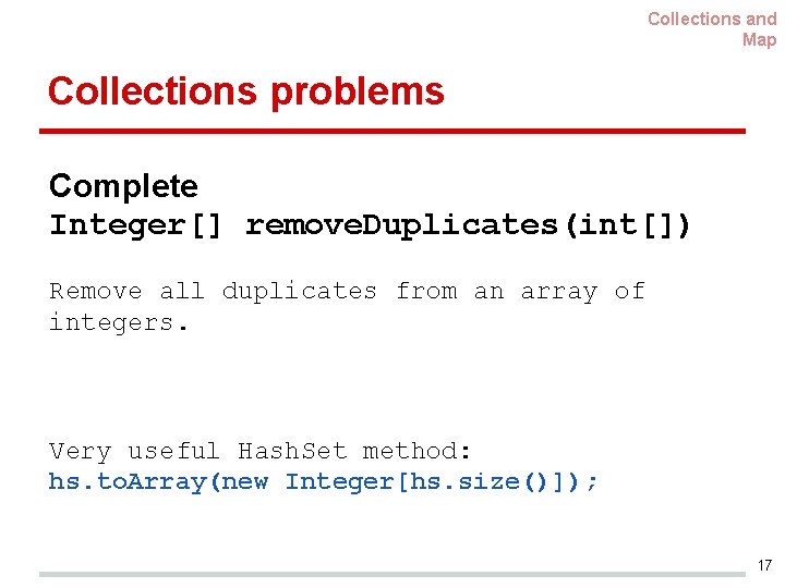 Collections and Map Collections problems Complete Integer[] remove. Duplicates(int[]) Remove all duplicates from an