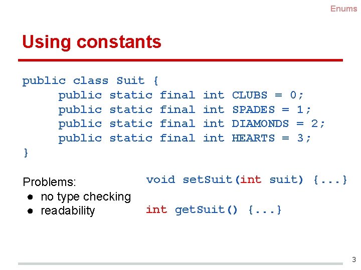 Enums Using constants public class Suit { public static final } Problems: ● no