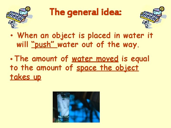 The general idea: • When an object is placed in water it will “push”