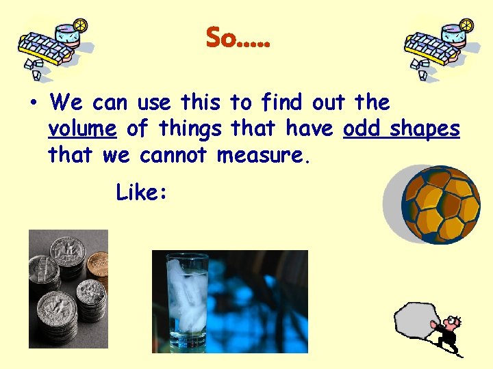 So…. . • We can use this to find out the volume of things