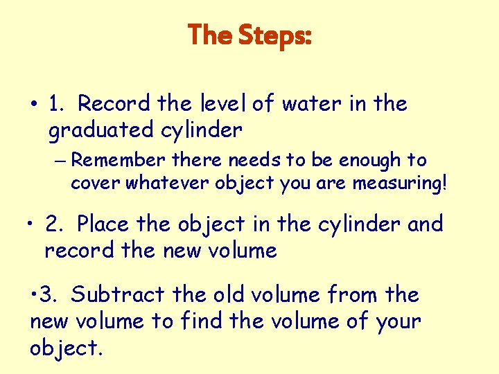 The Steps: • 1. Record the level of water in the graduated cylinder –