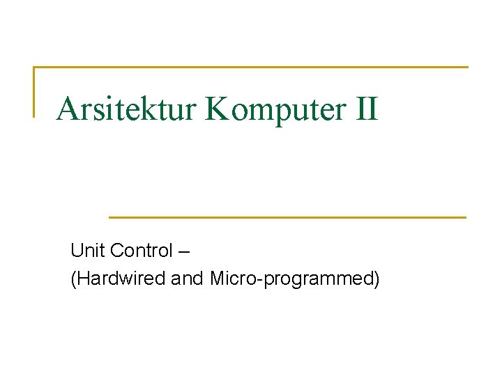 Arsitektur Komputer II Unit Control – (Hardwired and Micro-programmed) 