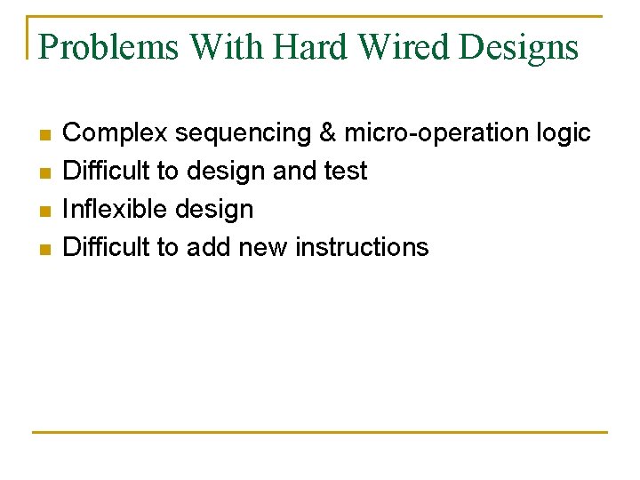 Problems With Hard Wired Designs n n Complex sequencing & micro-operation logic Difficult to