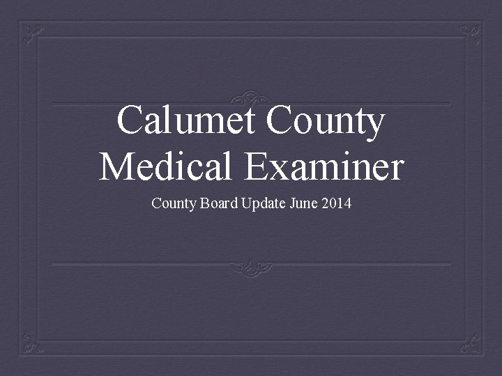 Calumet County Medical Examiner County Board Update June 2014 