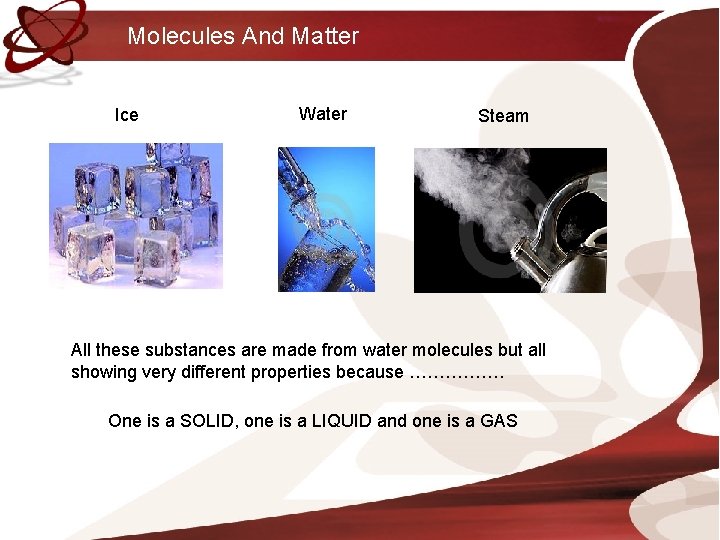 Molecules And Matter Ice Water Steam All these substances are made from water molecules