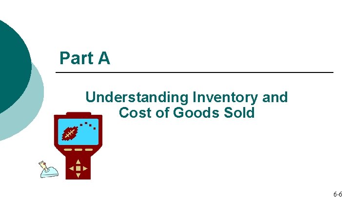 Part A Understanding Inventory and Cost of Goods Sold 6 -6 