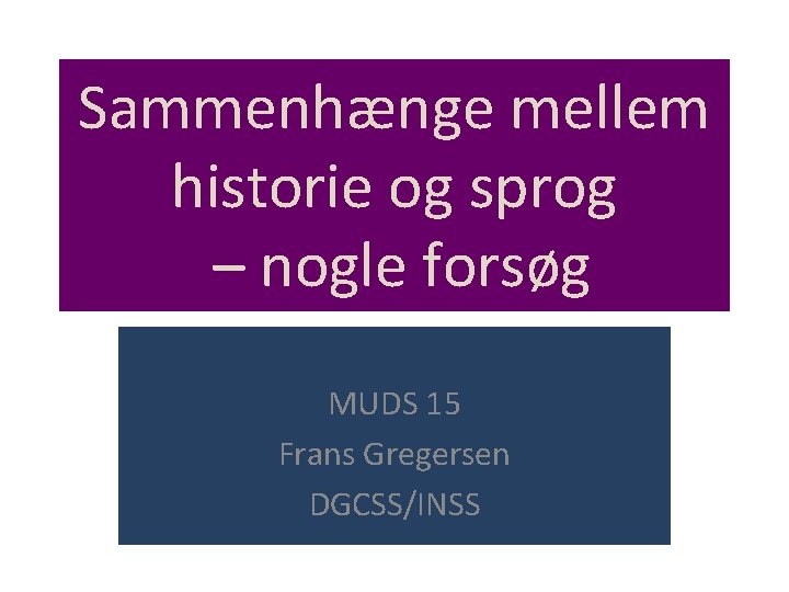 Sammenhænge mellem historie og sprog – nogle forsøg MUDS 15 Frans Gregersen DGCSS/INSS 